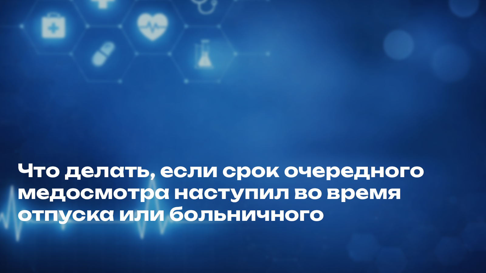 Срок очередного медосмотра наступил во время отпуска или больничного